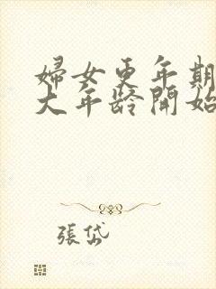 妇女更年期从多大年龄开始