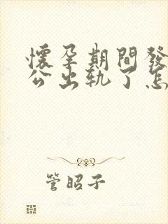 怀孕期间发现老公出轨了怎么办最好