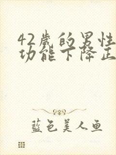 42岁的男性性功能下降正常吗