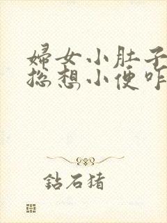 妇女小肚子胀疼总想小便咋回事