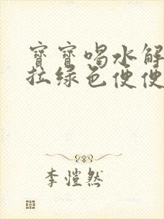 宝宝喝水解奶粉拉绿色便便