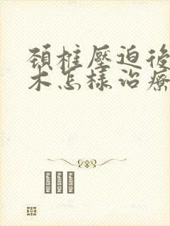 颈椎压迫后背麻木怎样治疗