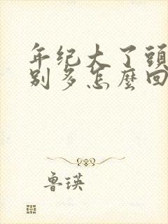 年纪大了头屑特别多怎么回事