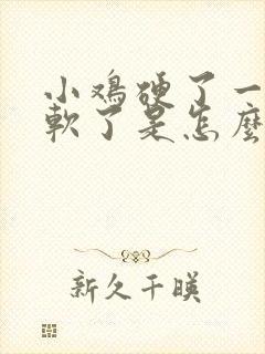 小鸡硬了一会又软了是怎么回事