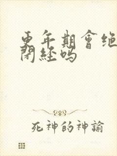 更年期会绝经吗闭经吗