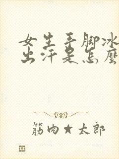 女生手脚冰凉还出汗是怎么回事