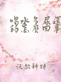 喝水多尿还是黄的怎么回事