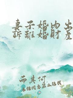 妻子婚内出轨起诉离婚财产怎么分