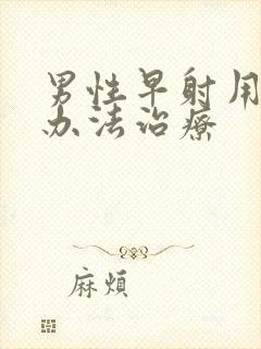 男性早射用什么办法治疗