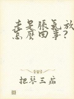 老是胀气放屁是怎么回事?