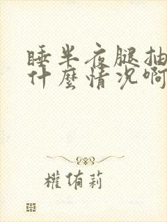 睡半夜腿抽筋是什么情况啊