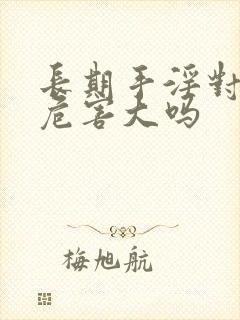 长期手淫对身体危害大吗