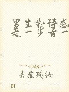 男生对待感情说走一步看一步