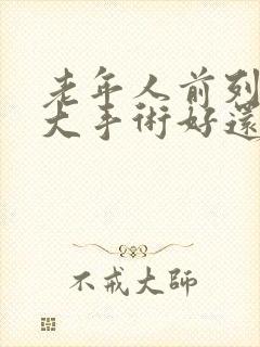 老年人前列腺肥大手术好还是保守治疗好