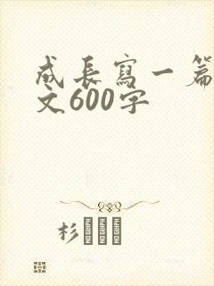 成长写一篇记叙文600字