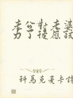 老公对老婆冷暴力了后应该怎么做