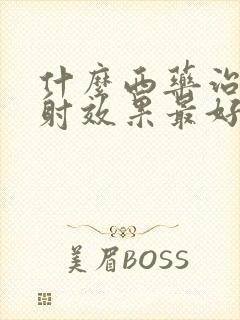 什么西药治疗早射效果最好