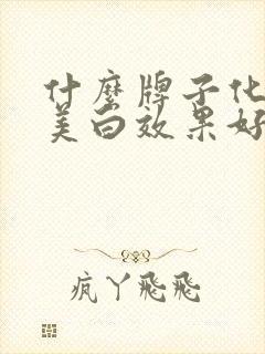 什么牌子化妆品美白效果好