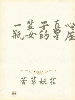 一辈子真心爱水瓶女的星座男