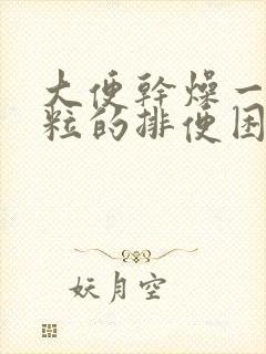 大便干燥一粒一粒的排便困难怎么办