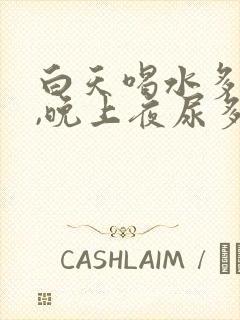 白天喝水多不尿,晚上夜尿多,是什么原因