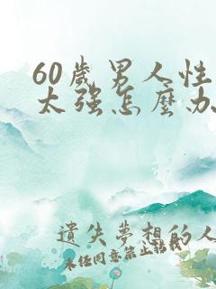 60岁男人性欲太强怎么办