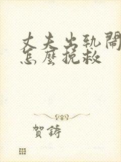 丈夫出轨闹离婚怎么挽救