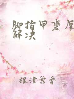 脚指甲变厚怎么解决