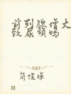 前列腺增大会导致尿频吗