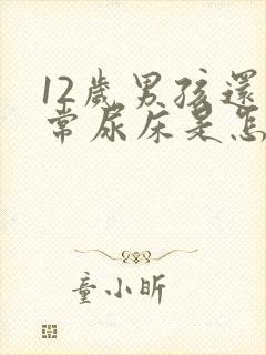 12岁男孩还经常尿床是怎么回事