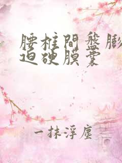 腰椎间盘膨隆压迫硬膜囊