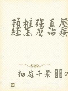 颈椎强直压迫神经怎么治疗