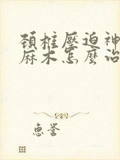 颈椎压迫神经脚麻木怎么治疗