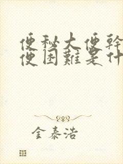 便秘大便干燥排便困难是什么原因