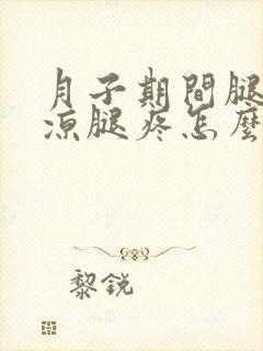 月子期间腿部受凉腿疼怎么办