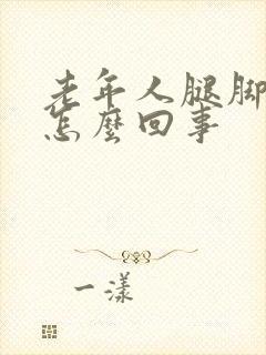 老年人腿脚肿是怎么回事