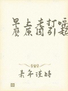 早上老打嗝是什么原因引起的