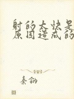 射的太快是那些原因造成的