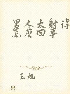 男人太射得快是怎么回事