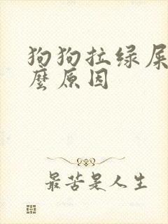 狗狗拉绿屎是什么原因