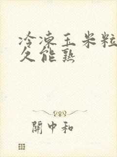 冷冻玉米粒煮多久能熟