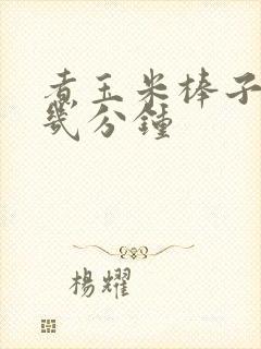 煮玉米棒子需要几分钟