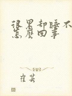 很累却睡不着是怎么回事