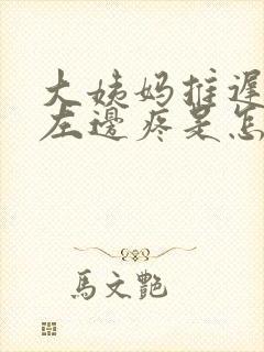 大姨妈推迟肚子左边疼是怎么回事