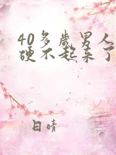 40多岁男人就硬不起来了怎么回事