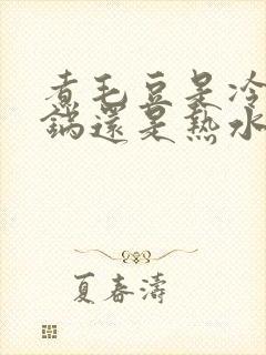 煮毛豆是冷水下锅还是热水