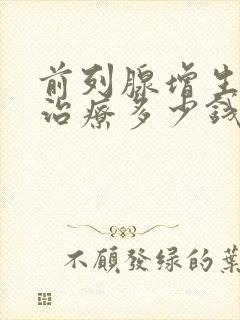 前列腺增生手术治疗多少钱一次费用