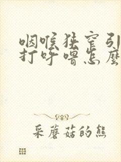 咽喉狭窄引起的打呼噜怎么治疗