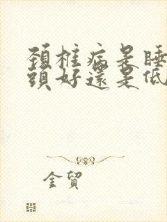 颈椎病是睡高枕头好还是低枕头好