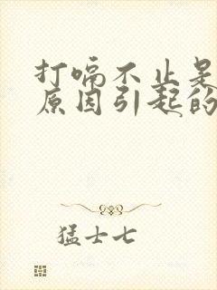 打嗝不止是什么原因引起的